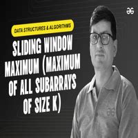 Sliding Window Maximum Maximum Of All Subarrays Of Size K Geeksforgeeks