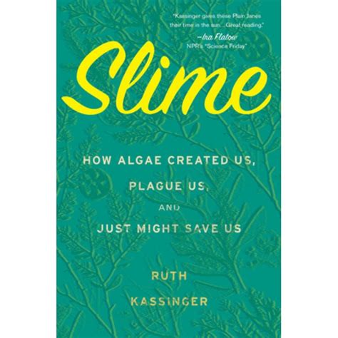 Read Slime How Algae Created Us Plague Us And Just Might Save Us By Ruth Kassinger