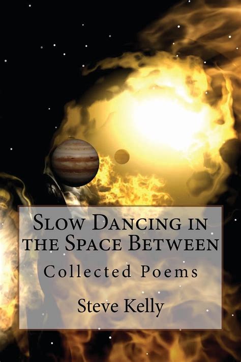 Read Slow Dancing In The Space Between Collected Poems By Steve Kelly