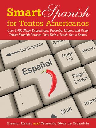 Download Smart Spanish For Tontos Americanos Over 3000 Slang Expressions Proverbs Idioms And Other Tricky Spanish Words And Phrases They Didnt Teach You In School Skyhorse Pocket Guides By Eleanor Hamer