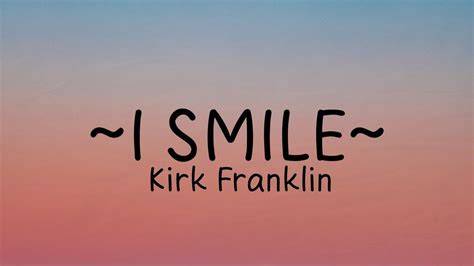 Smile kirk franklin lyrics. as made famous by Kirk Franklin Original songwriters : Kirk Franklin, Frederick Tackett, Terry Steven Lewis, Jimmy Jam This title is a cover of I Smile as made famous by Kirk Franklin 