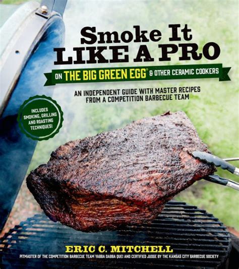 Download Smoke It Like A Pro On The Big Green Egg  Other Ceramic Cookers An Independent Guide With Master Recipes From A Competition Barbecue Teamincludes Smoking Grilling And Roasting Techniques By Eric Mitchell