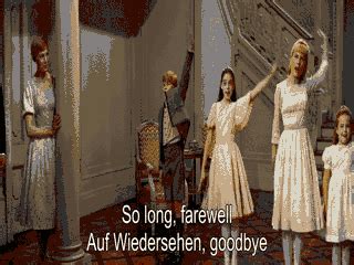 So long, farewell, Auf Wiedersehen, goodbye. Friedrich: I leave and heave a sigh and say goodbye! Goodbye! Brigitta: I’m glad to go, I cannot tell a lie. Louisa: I flit, I float, I fleetly flee, I fly. Gretl: The sun has gone to …. 