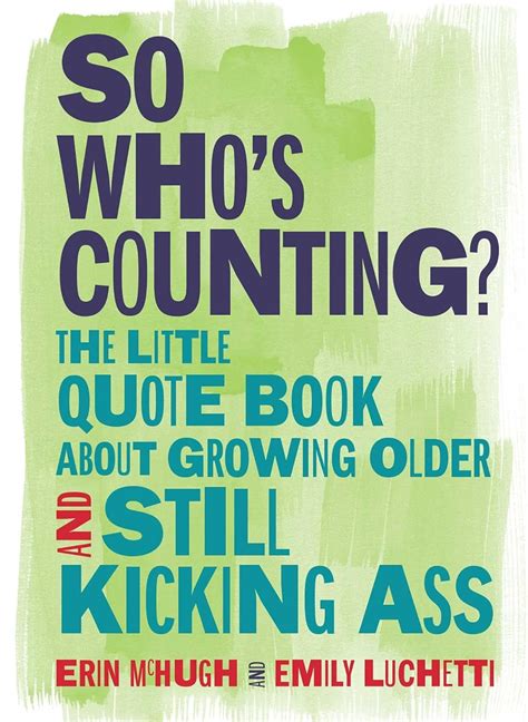 Download So Whos Counting The Little Quote Book About Growing Older And Still Kicking Ass By Erin Mchugh