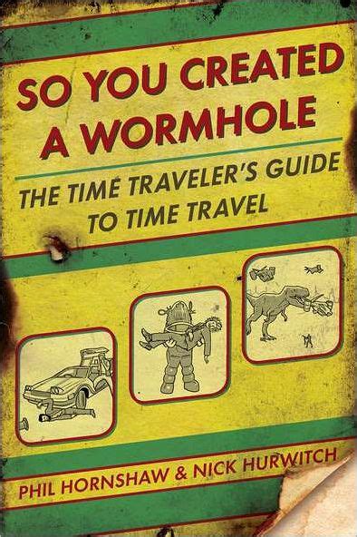Read Online So You Created A Wormhole The Time Travelers Guide To Time Travel By Phil Hornshaw