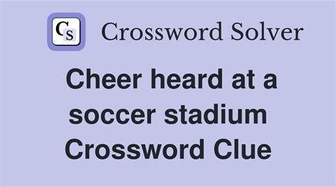 Clue: Soccer game cheer. Soccer game cheer is a crossword puzzle clue