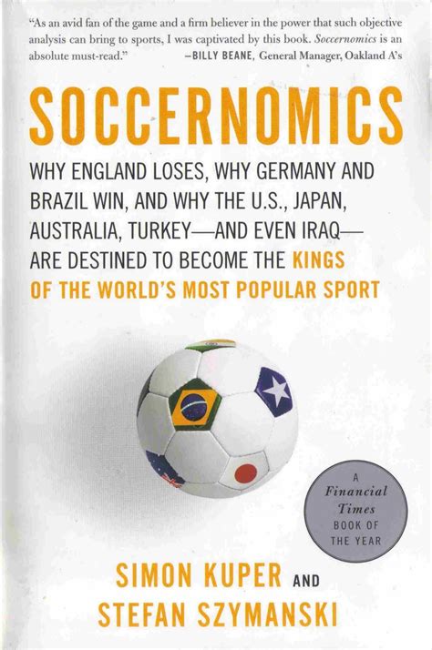 Full Download Soccernomics Why England Loses Why Spain Germany And Brazil Win And Why The Us Japan Australiaand Even Iraqare Destined To Become The Kings Of The Worlds Most Popular Sport By Simon Kuper