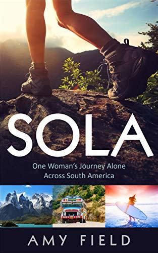 Read Sola One Womans Journey Alone Across South America By Amy  Field