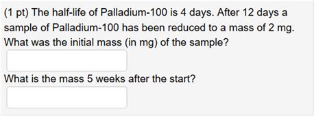 Solved (1 pt) The half-life of Palladium-100 is 4 days. - Chegg