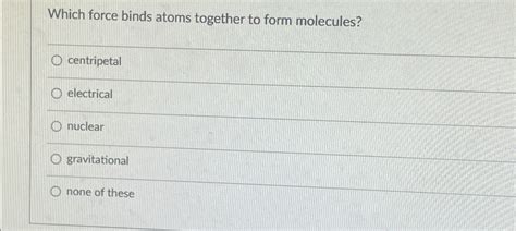 Solved 1. Which force binds atoms together to form
