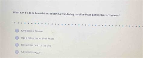 Solved What can be done to assist in reducing a wandering baseline if