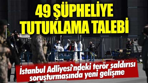 Son Dakika... İstanbul Adliyesi''ndeki terör saldırısı soruşturmasında yeni gelişme: 48 şüpheliye tutuklama talebi