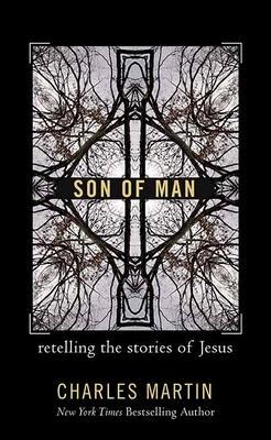 Son of Man: Retelling the Stories of Jesus by Charles Martin