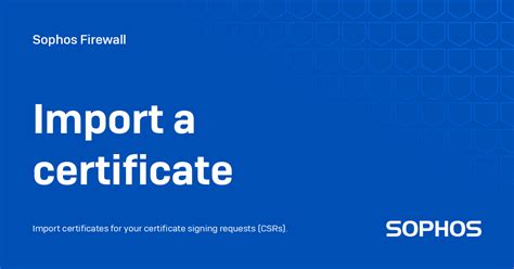 Sophos import certificate.  Such certificates are digitally signed stateme...
