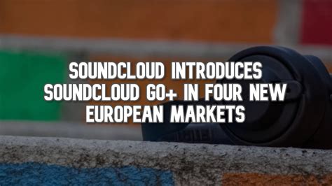 SoundCloud Introduces SoundCloud Go+ in Four New European Markets