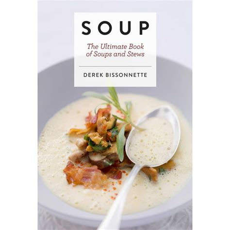 Full Download Soup The Ultimate Book Of Soups And Stews By Derek Bissonnette