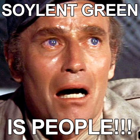 Soylent Green is made out of people! It