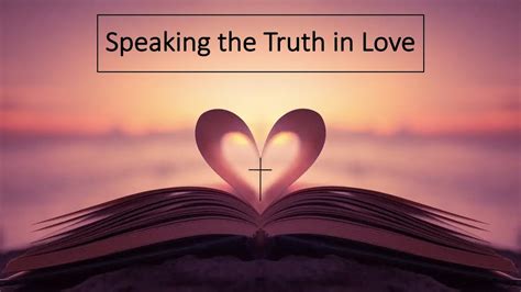 Speak the truth in love. Instead, speaking the truth in love, we will grow to become in every respect the mature body of him who is the head, that is, Christ. NIV: New International Version. 