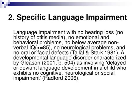 Specific language impairment puts children at clear risk for later academic difficulties, in particular, for reading disabilities. Studies have indicated that as many as 40-75% of children with SLI will have problems in learning to read, presumably because reading depends upon a wide variety of underlying language skills, including all of the component language abilities mentioned above ... 