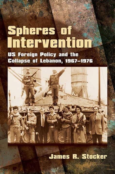 Read Spheres Of Intervention Us Foreign Policy And The Collapse Of Lebanon 19671976 By James R Stocker