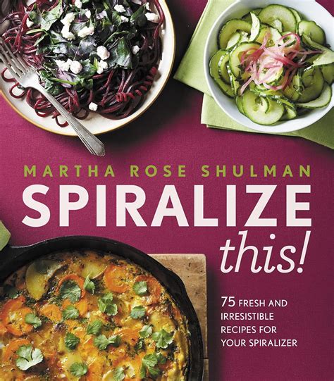 Full Download Spiralize This 75 Fresh And Delicious Recipes For Your Spiralizer By Martha Rose Shulman