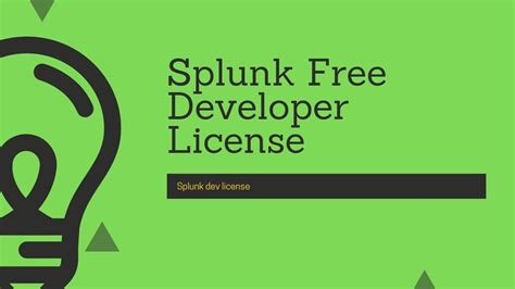 Splunk dev license. For a dev env you can request a dev license for 10gb for free with 6months duration on dev.splunk.com . For a prod env you need to purchase a license either from splunk or a partner or you can use the free version with all the limitations it has (no auth, no alerts and just 500mb a day) 