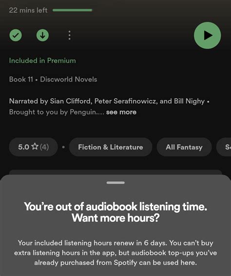 Spotify audiobook limit. I finally tapped on one of the audiobook in-app pop-ups and started an “included” audiobook. About two weeks in, I ran out of “listening hours”, to my complete surprise. It turns out there’s a 15 hour/month listening cap, and to listen more, you can buy a 10-hour “top-up” for $13 (the same cost as 1 credit in Audible). 