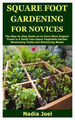 Read Square Foot Gardening For Novices The Step By Step Guide On To Grow More Organic Foods In A Small Less Space Vegetable Garden Maximizing Yields And Minimizing Waste By Nadia Joel