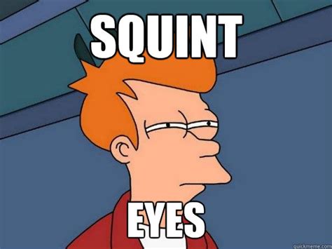 Squint eye meme. Max frames per GIF. Unlimited. Unlimited. Max Dimensions. 500x500 (not HD) Unlimited (HD, UHD, & beyond!) Insanely fast, mobile-friendly meme generator. Make Squinting fish from Spongebob memes or upload your own images to make custom memes. 