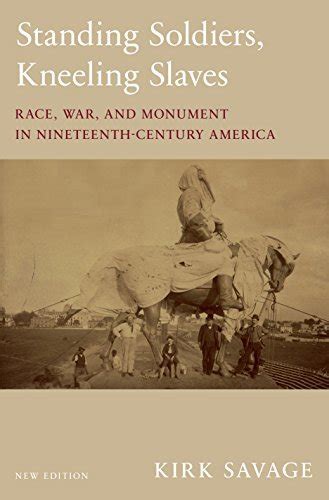 Full Download Standing Soldiers Kneeling Slaves Race War And Monument In Nineteenthcentury America New Edition By Kirk Savage