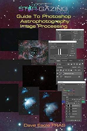 Read Stargazing Guide To Photoshop Astrophotography Image Processing By Dave Eagle