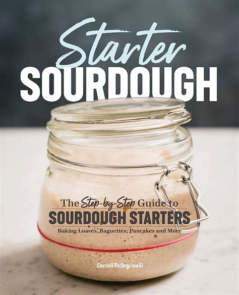 Full Download Starter Sourdough The Stepbystep Guide To Sourdough Starters Baking Loaves Baguettes Pancakes And More By Carroll Pellegrinelli