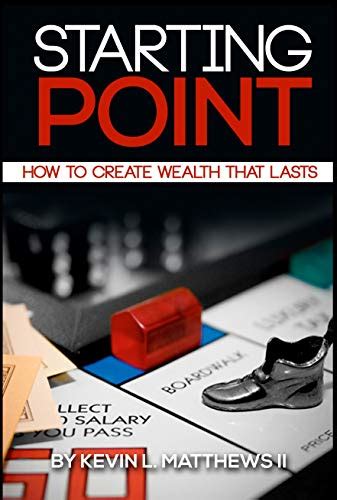 Read Starting Point How To Create Wealth That Lasts By Kevin L Matthews Ii