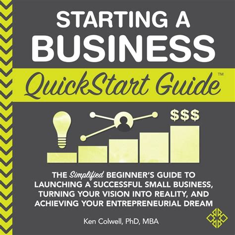 Read Online Starting A Business Quickstart Guide The Simplified Beginners Guide To Launching A Successful Small Business Turning Your Vision Into Reality And Achieving Your Entrepreneurial Dream By Ken Colwell Phd Mba
