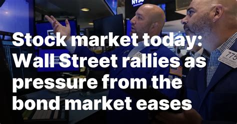 Stock market today:  Wall Street rallies as pressure eases from the bond market