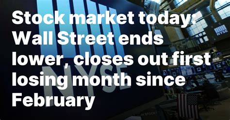 Stock market today: Wall Street ends lower, closes out first losing month since February