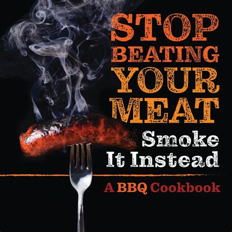 Read Stop Beating Your Meat  Smoke It Instead A Meatlovers Cookbook With 50 Delicious And Funny Grill  Bbq Recipes That Will Have Your Guests Begging For More By Grady Talbot