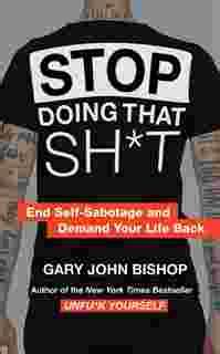 Read Online Stop Doing That Sht End Selfsabotage And Demand Your Life Back By Gary John Bishop