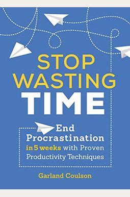 Read Stop Wasting Time End Procrastination In 5 Weeks With Proven Productivity Techniques By Garland Coulson