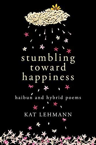 Read Stumbling Toward Happiness Haibun And Hybrid Prose By Kat Lehmann