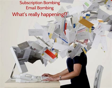 Subscription bombing. This occurs when somebody intentionally enters an email address into an automated script that registers the email address at thousands of websites around the world. The email showing up in the user's mailbox is the result of all of those unwanted registrations. The messages are nearly all confirmations of registering, or signing up for a ... 