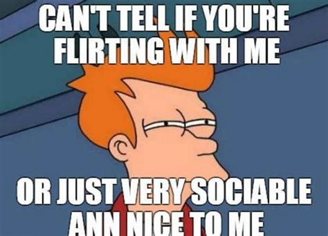 Subtle flirty memes. followed by emojis, of course. "When you're being flirted with, they'll typically be consistent in sending their text messages, such as every morning and every night," Spira explains. "You ... 