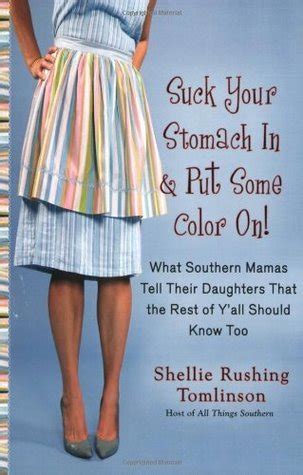 Read Online Suck Your Stomach In And Put Some Color On What Southern Mamas Tell Their Daughters That The Rest Of Yall Should Know Too By Shellie Rushing Tomlinson