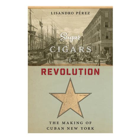 Read Online Sugar Cigars And Revolution The Making Of Cuban New York By Lisandro Prez