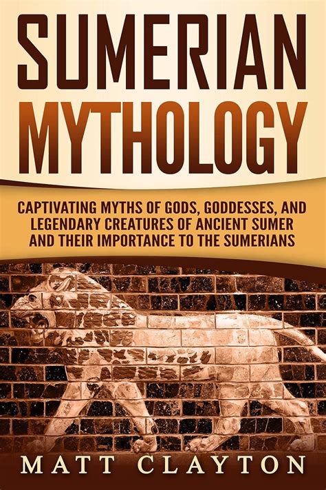 Full Download Sumerian Mythology Captivating Myths Of Gods Goddesses And Legendary Creatures Of Ancient Sumer And Their Importance To The Sumerians By Matt Clayton