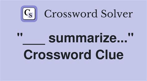 Summarize crossword clue 5 letters.  Check "Sort by SUMMARIZE: Search through mi...