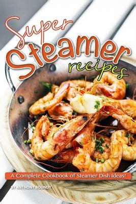 Full Download Super Steamer Recipes A Complete Cookbook Of Steamer Dish Ideas By Anthony Boundy
