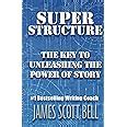 Read Online Super Structure The Key To Unleashing The Power Of Story By James Scott Bell