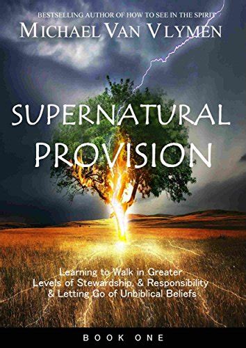 Read Online Supernatural Provision Learning To Walk In Greater Levels Of Stewardship And Responsibilty And Letting Go Of Unbiblical Beliefs By Michael Van Vlymen