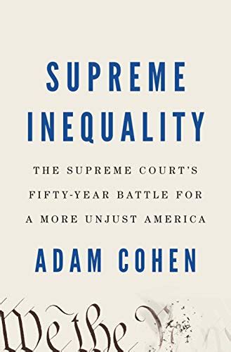 Read Supreme Inequality The Supreme Courts Fiftyyear Battle For A More Unjust America By Adam Cohen